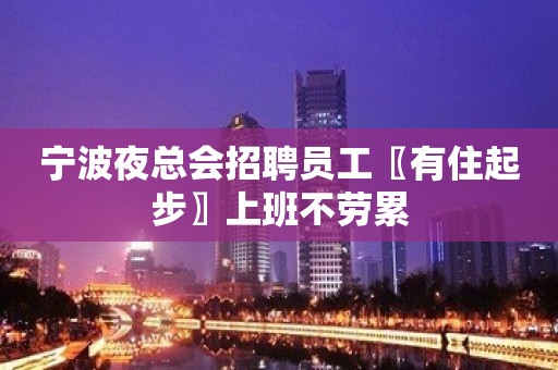 宁波夜总会招聘员工〖有住起步〗上班不劳累