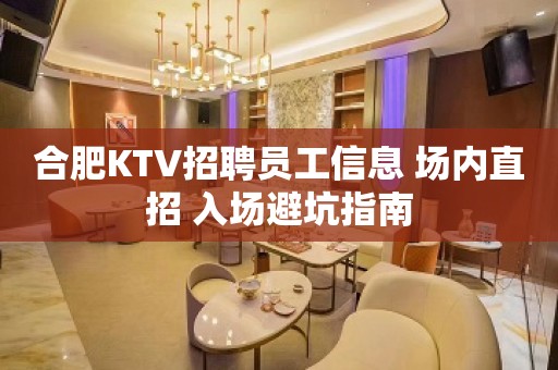 合肥KTV招聘员工信息 场内直招 入场避坑指南