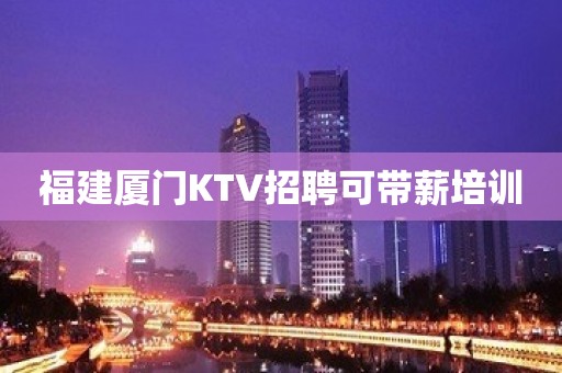 福建厦门KTV招聘可带薪培训