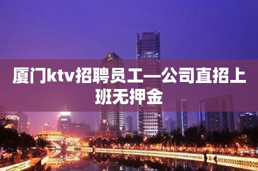 厦门ktv招聘员工—公司直招上班无押金