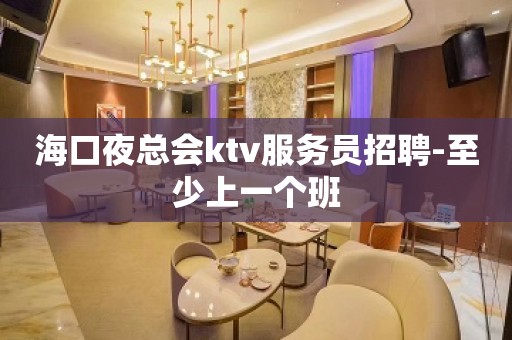 海口夜总会ktv服务员招聘-至少上一个班