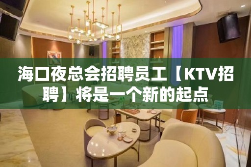 海口夜总会招聘员工【KTV招聘】将是一个新的起点