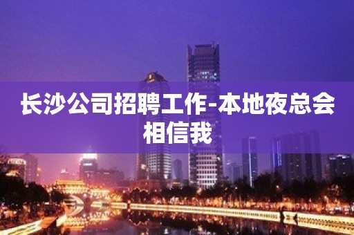 长沙公司招聘工作-本地夜总会相信我