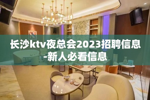 长沙ktv夜总会2023招聘信息-新人必看信息