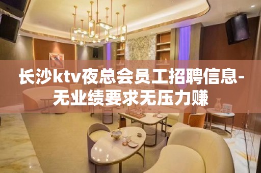 长沙ktv夜总会员工招聘信息-无业绩要求无压力赚