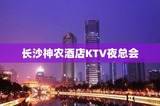 长沙神农酒店KTV夜总会