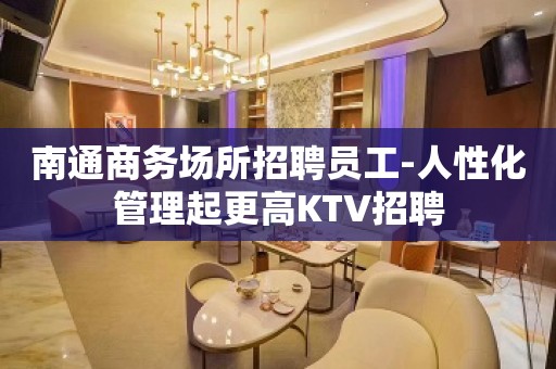 南通商务场所招聘员工-人性化管理起更高KTV招聘