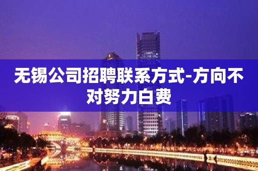 无锡公司招聘联系方式-方向不对努力白费