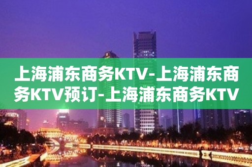 上海浦东商务KTV-上海浦东商务KTV预订-上海浦东商务KTV订房