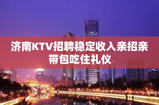 济南KTV招聘稳定收入亲招亲带包吃住礼仪