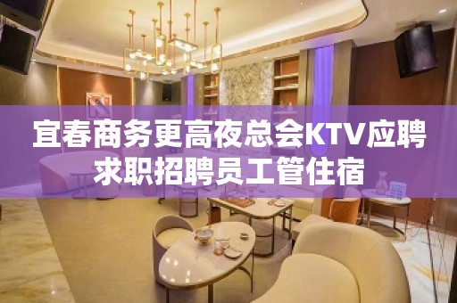 宜春商务更高夜总会KTV应聘求职招聘员工管住宿