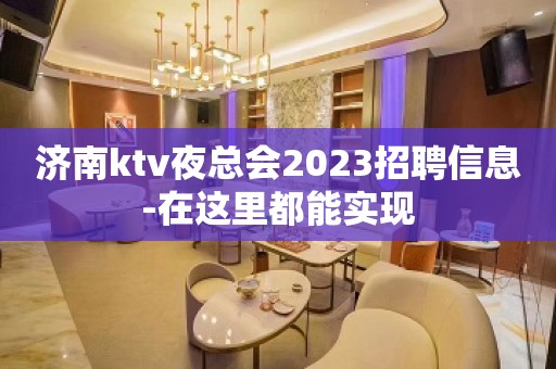 济南ktv夜总会2023招聘信息-在这里都能实现