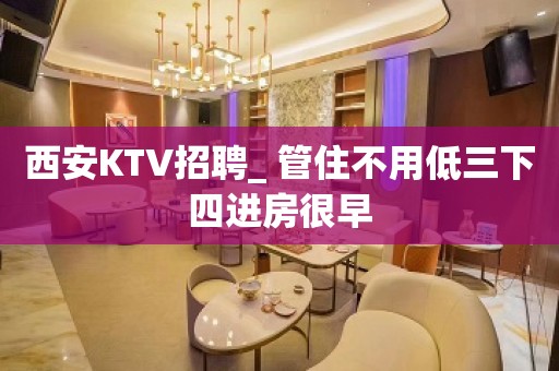 西安KTV招聘_ 管住不用低三下四进房很早