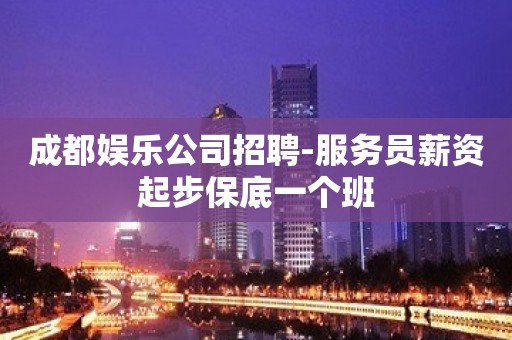 成都娱乐公司招聘-服务员薪资起步保底一个班