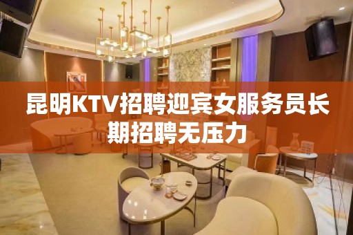 昆明KTV招聘迎宾女服务员长期招聘无压力