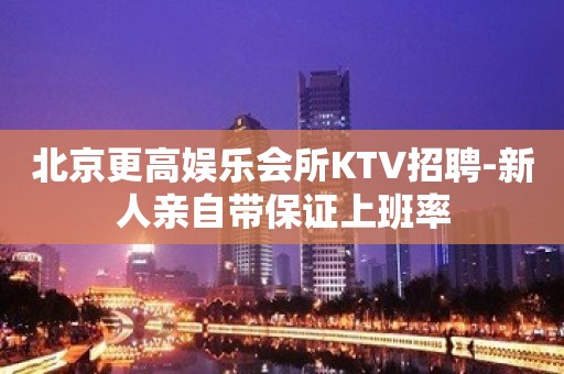 北京更高娱乐会所KTV招聘-新人亲自带保证上班率