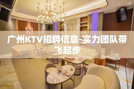 广州KTV招聘信息-实力团队带飞起步