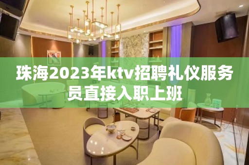 珠海2023年ktv招聘礼仪服务员直接入职上班