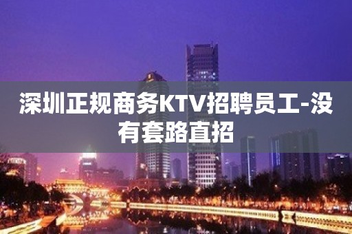 深圳正规商务KTV招聘员工-没有套路直招