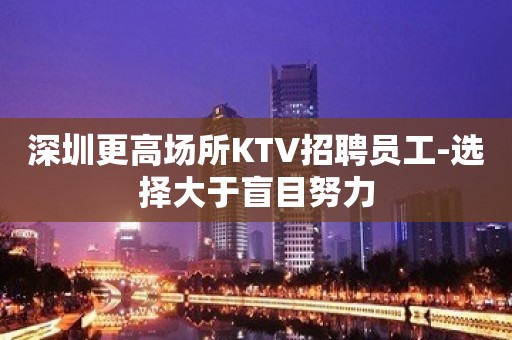 深圳更高场所KTV招聘员工-选择大于盲目努力