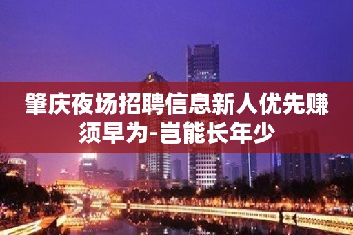 肇庆夜场招聘信息新人优先赚须早为-岂能长年少