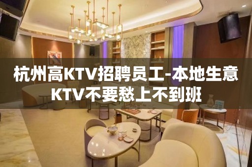 杭州高KTV招聘员工-本地生意KTV不要愁上不到班