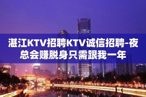 湛江KTV招聘KTV诚信招聘-夜总会赚脱身只需跟我一年