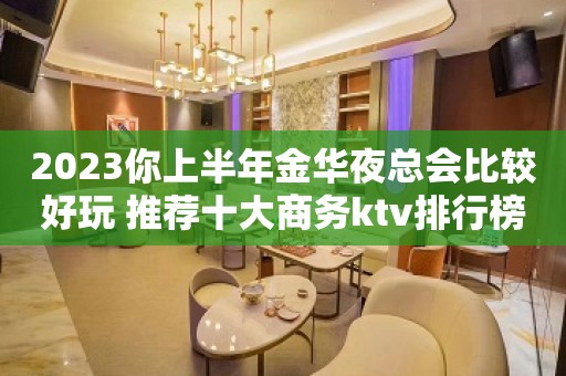 2023你上半年金华夜总会比较好玩 推荐十大商务ktv排行榜