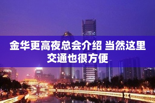 金华更高夜总会介绍 当然这里交通也很方便