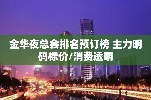 金华夜总会排名预订榜 主力明码标价/消费透明