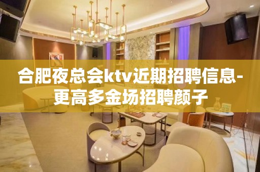 合肥夜总会ktv近期招聘信息-更高多金场招聘颜子