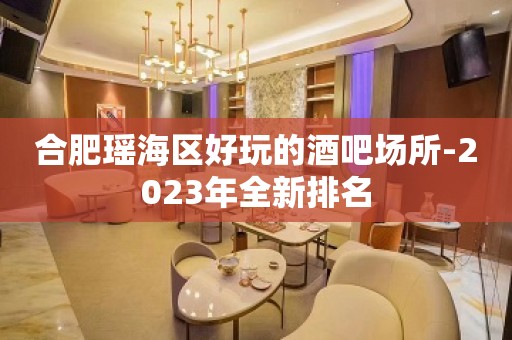 合肥瑶海区好玩的酒吧场所-2023年全新排名