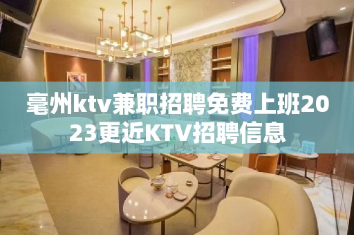 毫州ktv兼职招聘免费上班2023更近KTV招聘信息