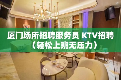 厦门场所招聘服务员 KTV招聘（轻松上班无压力）