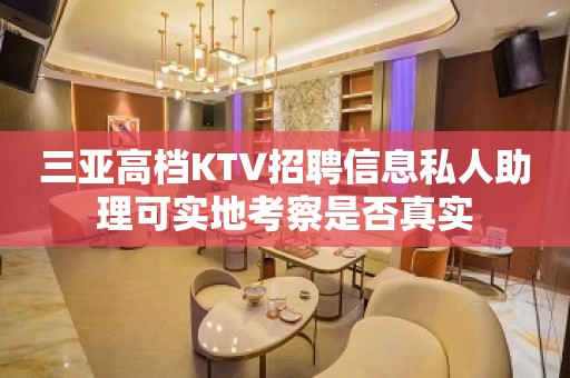 三亚高档KTV招聘信息私人助理可实地考察是否真实