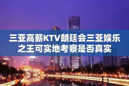 三亚高薪KTV朗廷会三亚娱乐之王可实地考察是否真实