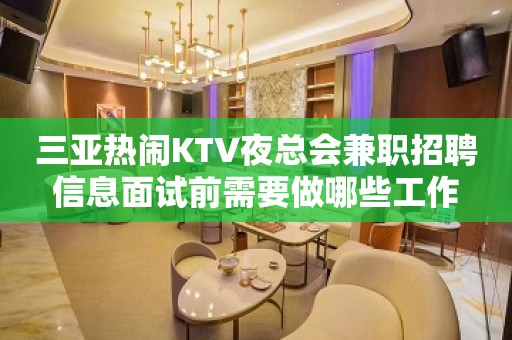 三亚热闹KTV夜总会兼职招聘信息面试前需要做哪些工作