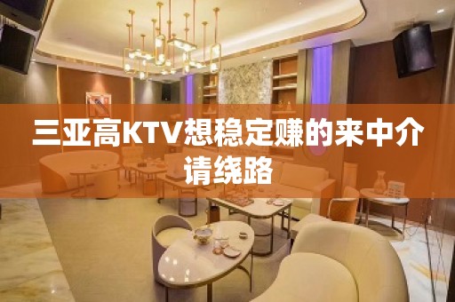 三亚高KTV想稳定赚的来中介请绕路