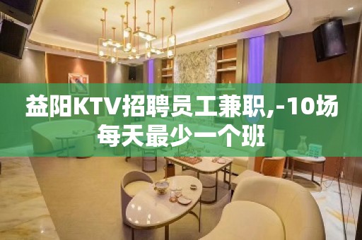 益阳KTV招聘员工兼职,-10场每天最少一个班