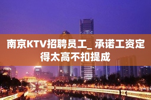 南京KTV招聘员工_ 承诺工资定得太高不扣提成