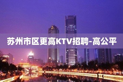 苏州市区更高KTV招聘-高公平