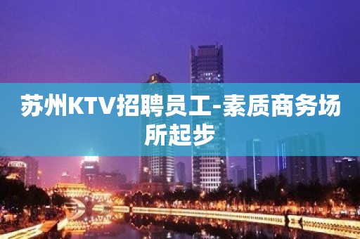 苏州KTV招聘员工-素质商务场所起步