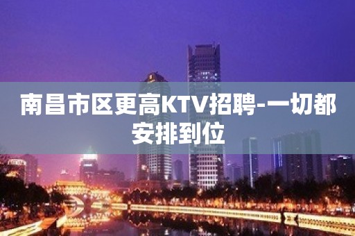 南昌市区更高KTV招聘-一切都安排到位