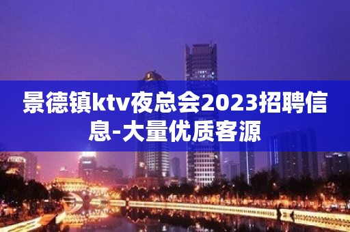 景德镇ktv夜总会2023招聘信息-大量优质客源