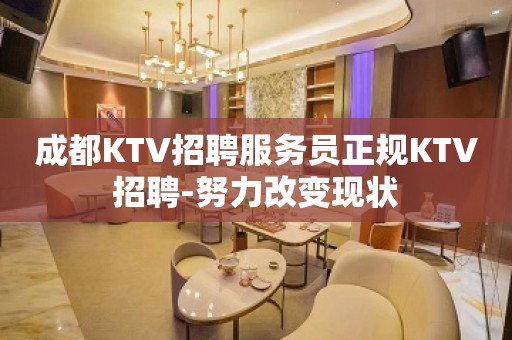 成都KTV招聘服务员正规KTV招聘-努力改变现状