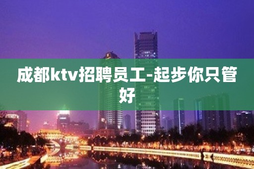 成都ktv招聘员工-起步你只管好