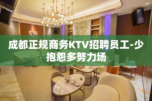 成都正规商务KTV招聘员工-少抱怨多努力场