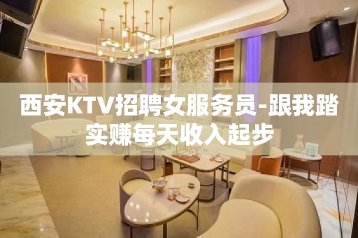 西安KTV招聘女服务员-跟我踏实赚每天收入起步