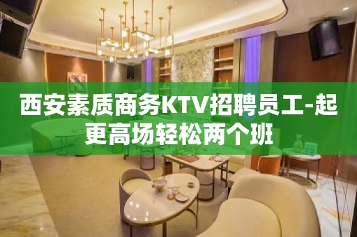 西安素质商务KTV招聘员工-起更高场轻松两个班