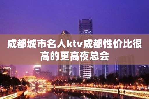 成都城市名人ktv成都性价比很高的更高夜总会